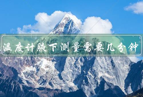 水银温度计腋下测量需要几分钟，10分钟就可出结果