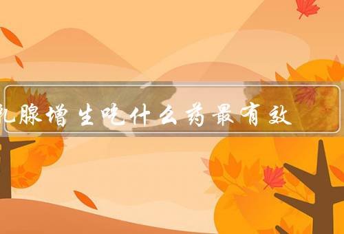 乳腺增生吃什么药最有效