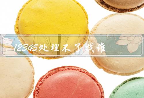 12345处理不了找谁