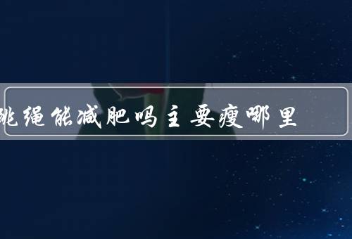 跳绳能减肥吗主要瘦哪里