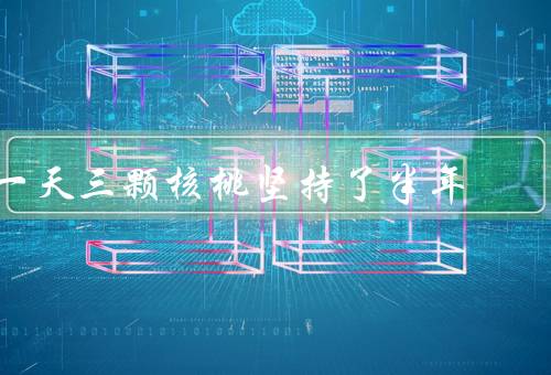 一天三颗核桃坚持了半年