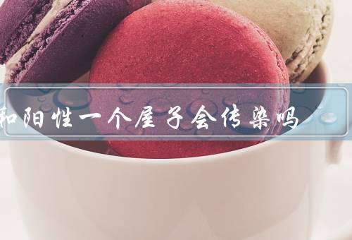 和阳性一个屋子会传染吗