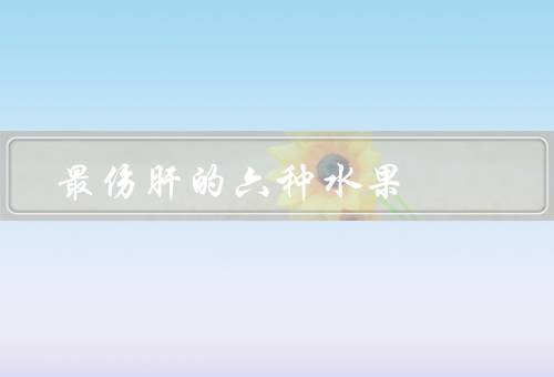 最伤肝的六种水果