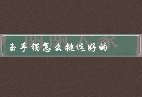 玉手镯怎么挑选好的