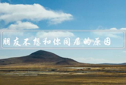 男朋友不想和你同居的原因