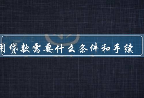 信用贷款需要什么条件和手续