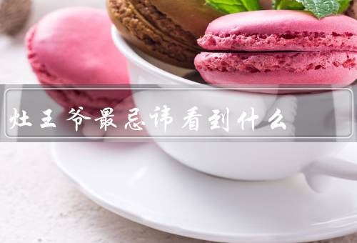 灶王爷最忌讳看到什么