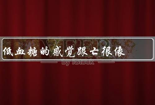 低血糖的感觉跟亡很像