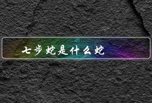 七步蛇是什么蛇