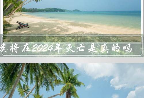 人类将在2024年灭亡是真的吗