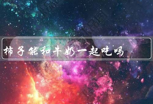 柿子能和牛奶一起吃吗