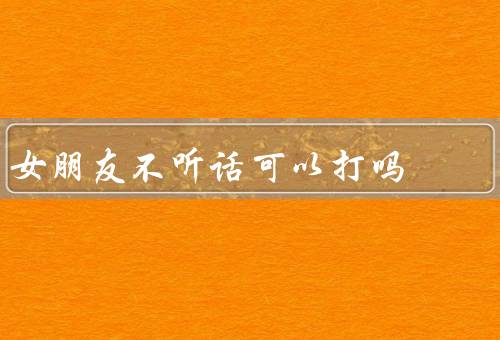 女朋友不听话可以打吗
