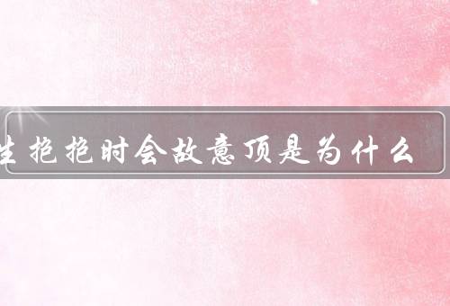 男生抱抱时会故意顶是为什么
