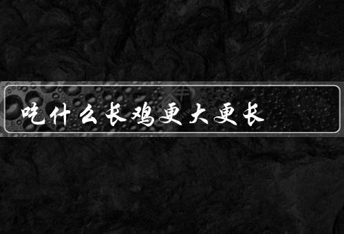 吃什么长鸡更大更长