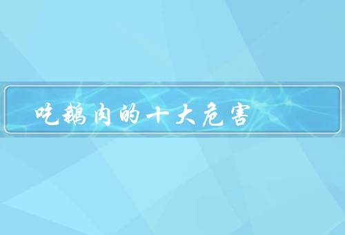 吃鹅肉的十大危害，导致胆固醇升高、引发消化不良、可能导致肥胖