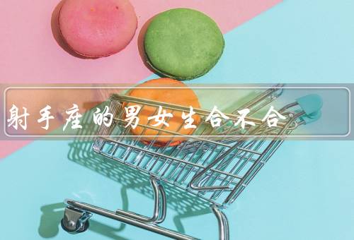 射手座的男女生合不合，射手座男女生的个性特点／兴趣爱好的差异