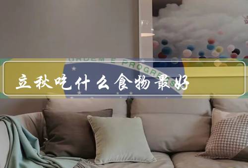 立秋吃什么食物最好，防暑解热、滋阴润燥、调养脾胃